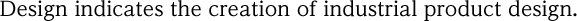 Design indicates the creation of industrial product design. 